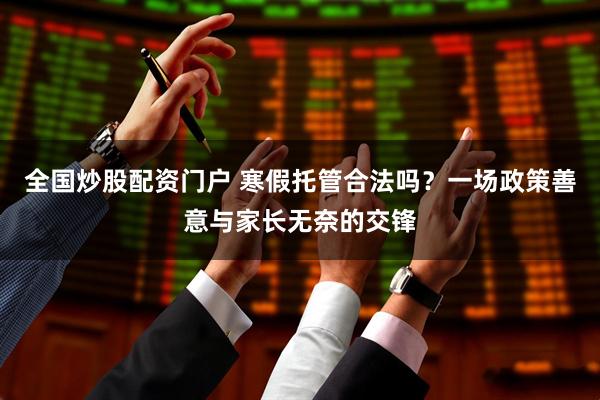 全国炒股配资门户 寒假托管合法吗？一场政策善意与家长无奈的交锋