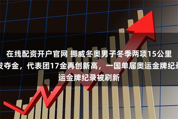 在线配资开户官网 挪威冬奥男子冬季两项15公里集体出发夺金，代表团17金再创新高，一国单届奥运金牌纪录被刷新