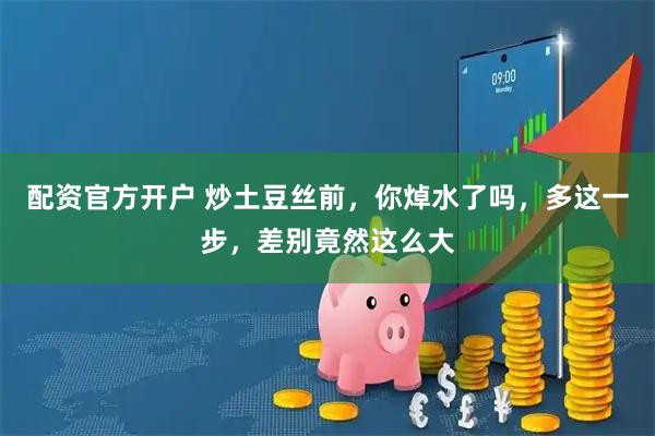 配资官方开户 炒土豆丝前，你焯水了吗，多这一步，差别竟然这么大