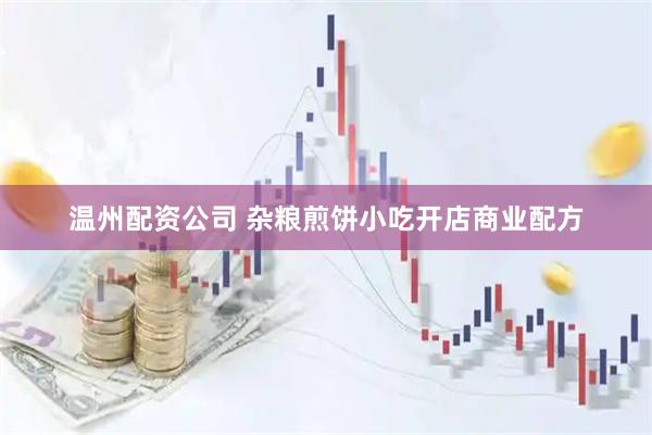 温州配资公司 杂粮煎饼小吃开店商业配方