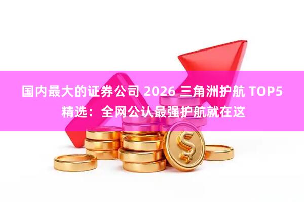 国内最大的证券公司 2026 三角洲护航 TOP5 精选：全网公认最强护航就在这