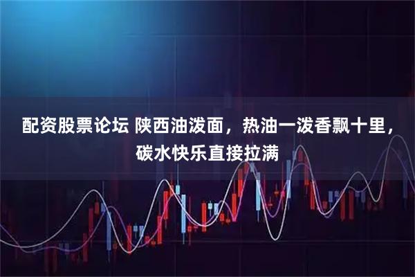 配资股票论坛 陕西油泼面，热油一泼香飘十里，碳水快乐直接拉满