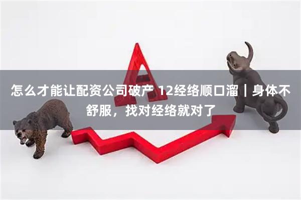 怎么才能让配资公司破产 12经络顺口溜｜身体不舒服，找对经络就对了