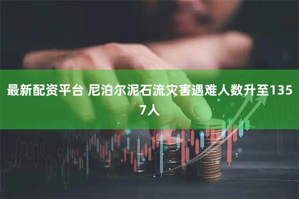 最新配资平台 尼泊尔泥石流灾害遇难人数升至1357人